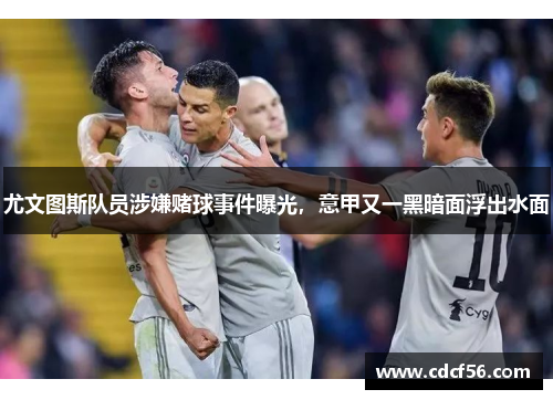 尤文图斯队员涉嫌赌球事件曝光，意甲又一黑暗面浮出水面