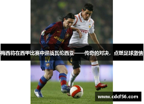 梅西将在西甲比赛中迎战瓦伦西亚——传奇的对决，点燃足球激情