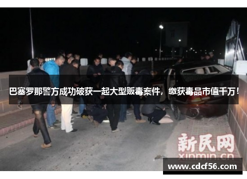 巴塞罗那警方成功破获一起大型贩毒案件，缴获毒品市值千万！