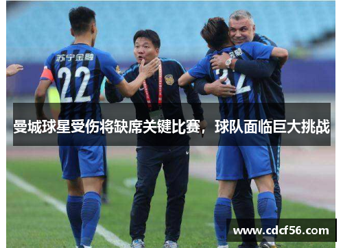 曼城球星受伤将缺席关键比赛，球队面临巨大挑战