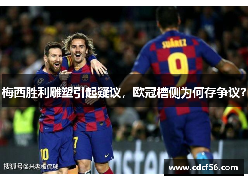 梅西胜利雕塑引起疑议，欧冠槽侧为何存争议？