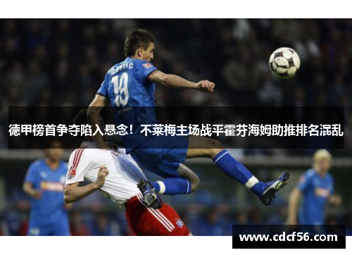 德甲榜首争夺陷入悬念！不莱梅主场战平霍芬海姆助推排名混乱