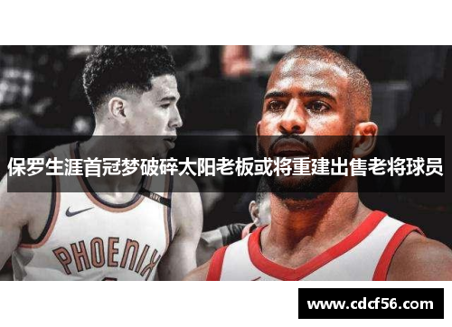 保罗生涯首冠梦破碎太阳老板或将重建出售老将球员