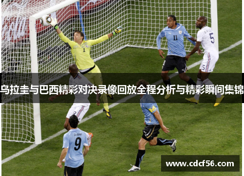 乌拉圭与巴西精彩对决录像回放全程分析与精彩瞬间集锦