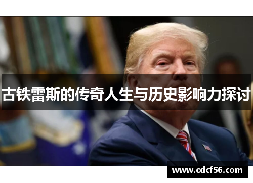 古铁雷斯的传奇人生与历史影响力探讨