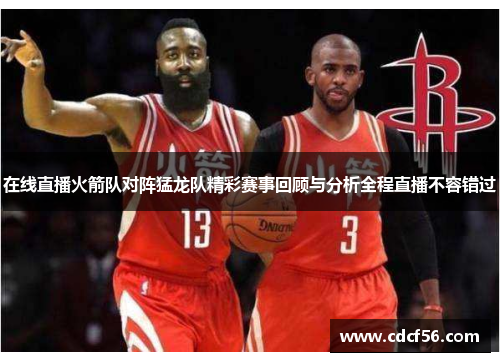 在线直播火箭队对阵猛龙队精彩赛事回顾与分析全程直播不容错过