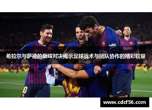 希拉尔与萨德的巅峰对决揭示足球战术与团队协作的精彩较量
