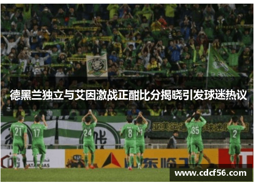 德黑兰独立与艾因激战正酣比分揭晓引发球迷热议