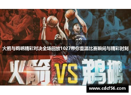 火箭与鹈鹕精彩对决全场回放1027带你重温比赛瞬间与精彩时刻