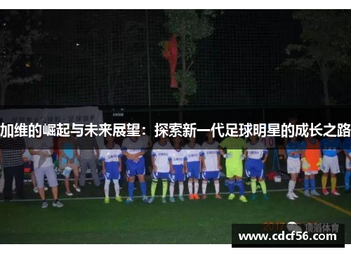加维的崛起与未来展望：探索新一代足球明星的成长之路