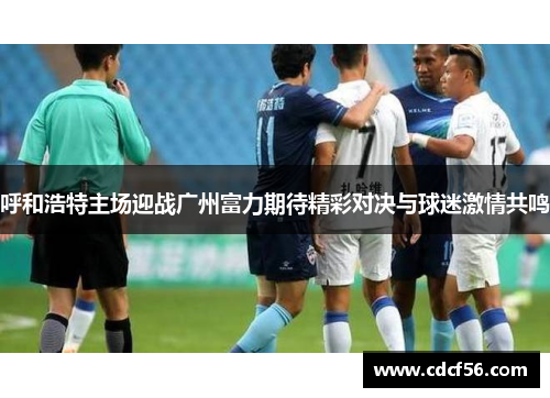 呼和浩特主场迎战广州富力期待精彩对决与球迷激情共鸣