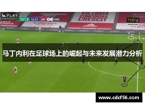 马丁内利在足球场上的崛起与未来发展潜力分析